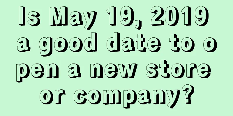 Is May 19, 2019 a good date to open a new store or company?