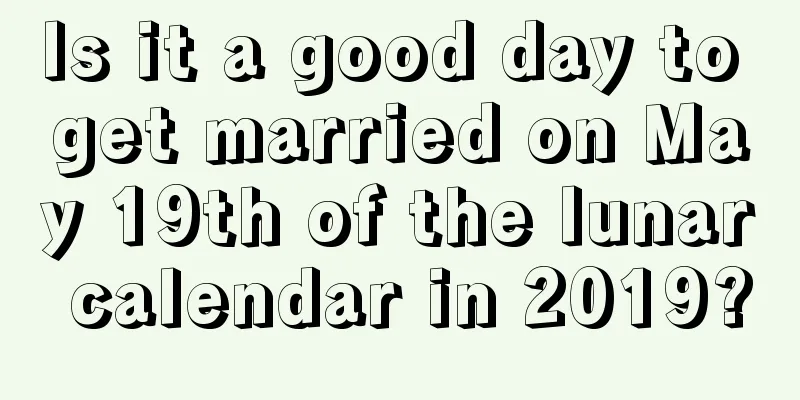 Is it a good day to get married on May 19th of the lunar calendar in 2019?