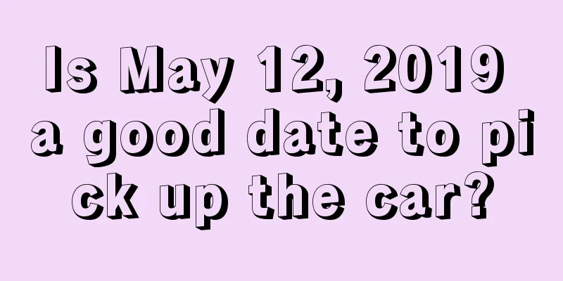 Is May 12, 2019 a good date to pick up the car?