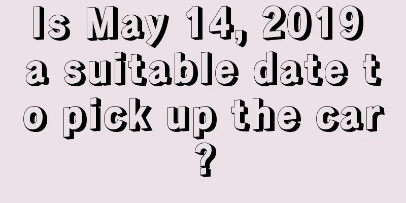 Is May 14, 2019 a suitable date to pick up the car?