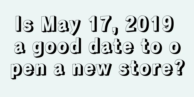 Is May 17, 2019 a good date to open a new store?