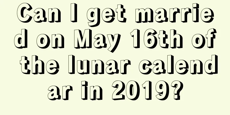 Can I get married on May 16th of the lunar calendar in 2019?