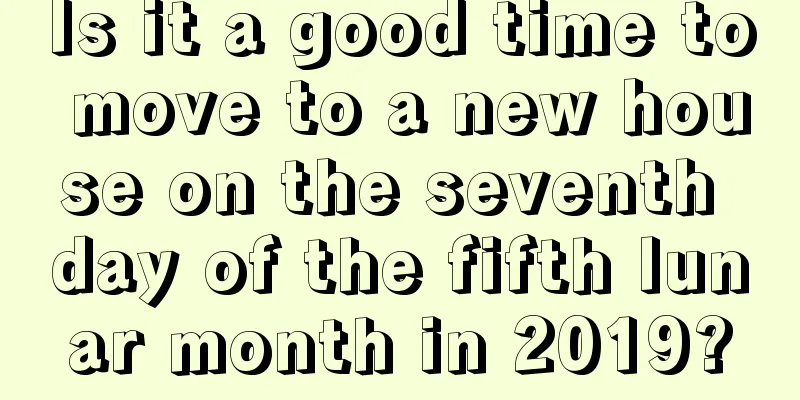 Is it a good time to move to a new house on the seventh day of the fifth lunar month in 2019?