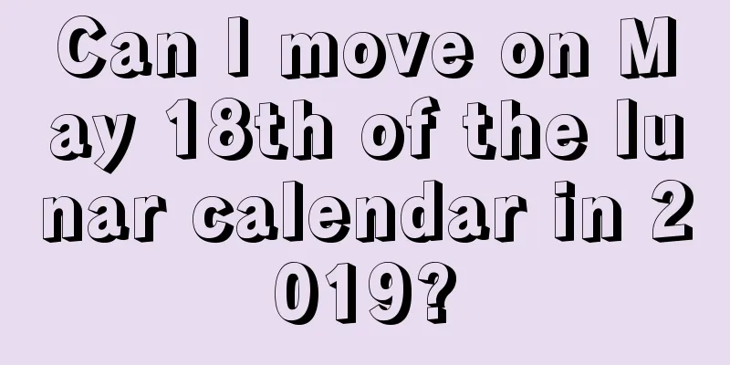 Can I move on May 18th of the lunar calendar in 2019?