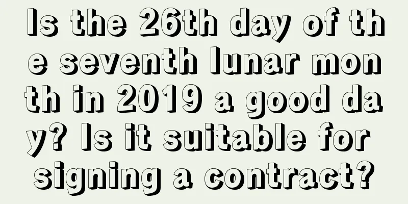 Is the 26th day of the seventh lunar month in 2019 a good day? Is it suitable for signing a contract?