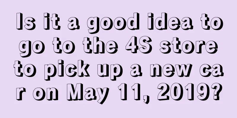 Is it a good idea to go to the 4S store to pick up a new car on May 11, 2019?