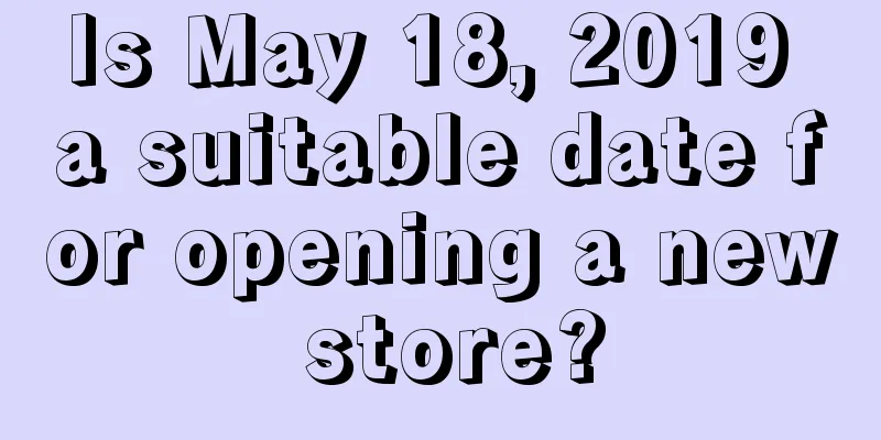 Is May 18, 2019 a suitable date for opening a new store?