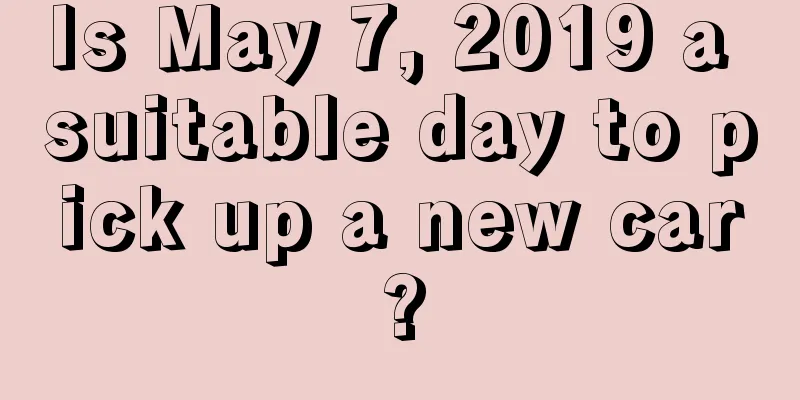 Is May 7, 2019 a suitable day to pick up a new car?