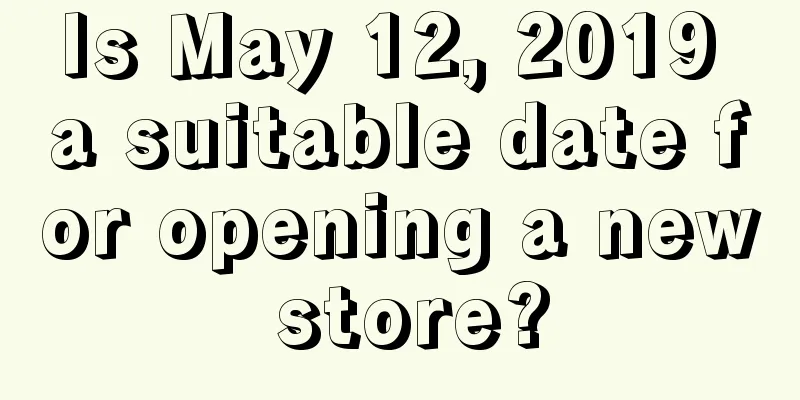Is May 12, 2019 a suitable date for opening a new store?