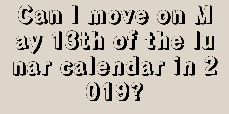 Can I move on May 13th of the lunar calendar in 2019?