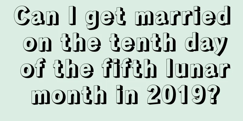 Can I get married on the tenth day of the fifth lunar month in 2019?