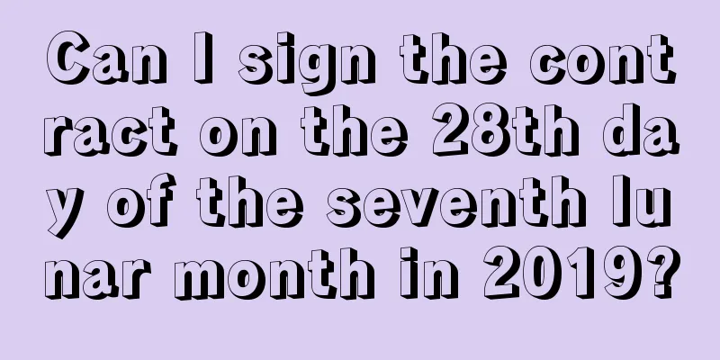 Can I sign the contract on the 28th day of the seventh lunar month in 2019?