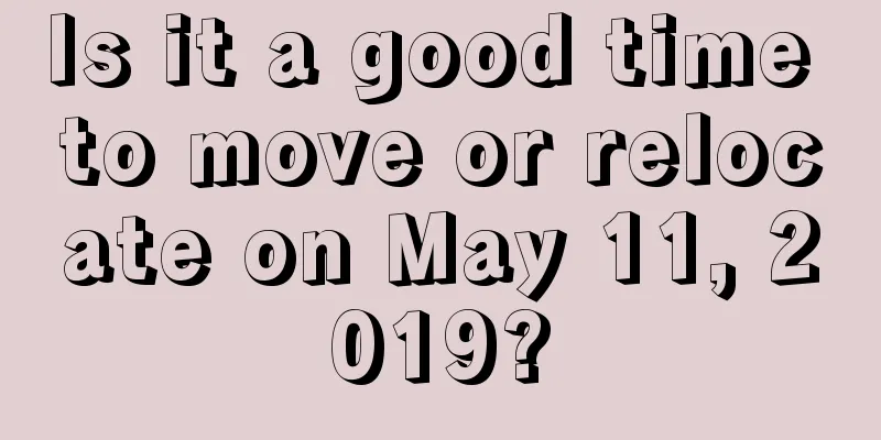 Is it a good time to move or relocate on May 11, 2019?