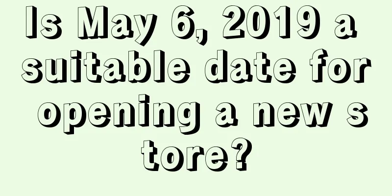 Is May 6, 2019 a suitable date for opening a new store?
