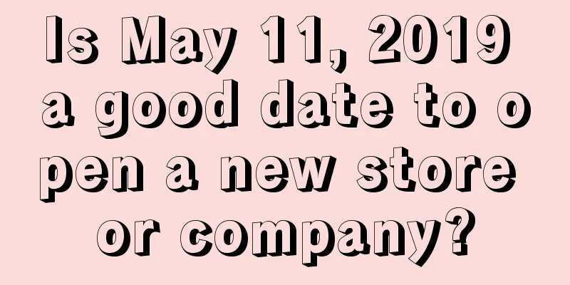 Is May 11, 2019 a good date to open a new store or company?