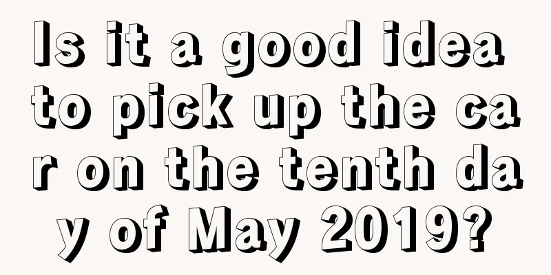 Is it a good idea to pick up the car on the tenth day of May 2019?