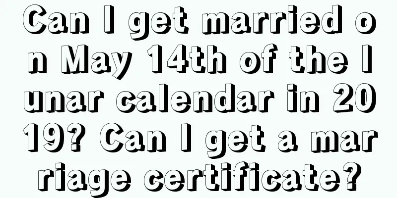 Can I get married on May 14th of the lunar calendar in 2019? Can I get a marriage certificate?