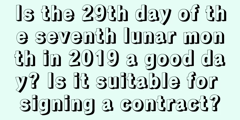 Is the 29th day of the seventh lunar month in 2019 a good day? Is it suitable for signing a contract?