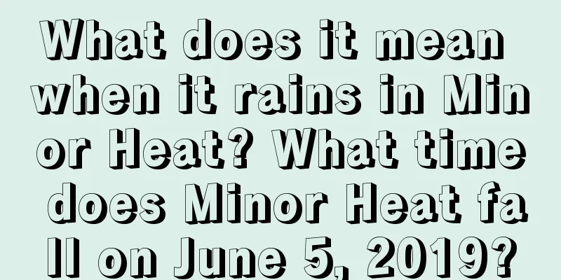 What does it mean when it rains in Minor Heat? What time does Minor Heat fall on June 5, 2019?