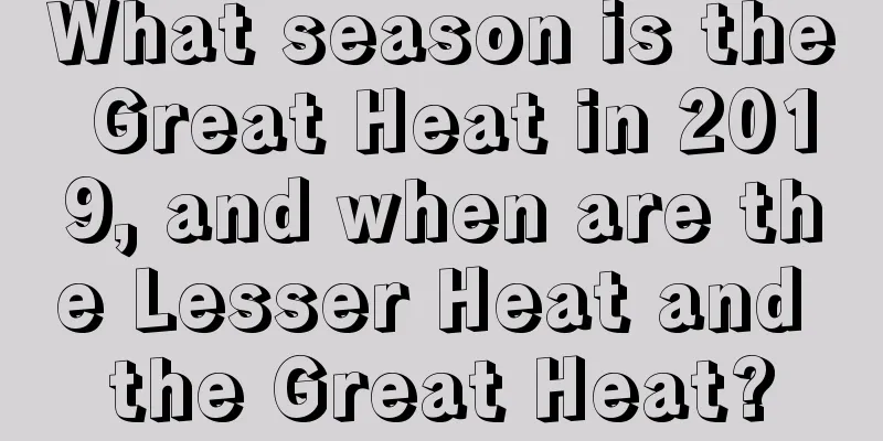 What season is the Great Heat in 2019, and when are the Lesser Heat and the Great Heat?