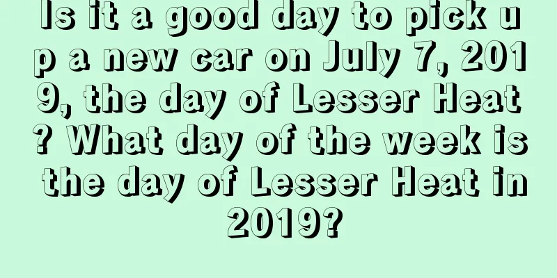Is it a good day to pick up a new car on July 7, 2019, the day of Lesser Heat? What day of the week is the day of Lesser Heat in 2019?