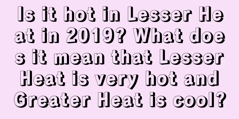 Is it hot in Lesser Heat in 2019? What does it mean that Lesser Heat is very hot and Greater Heat is cool?
