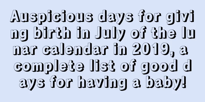 Auspicious days for giving birth in July of the lunar calendar in 2019, a complete list of good days for having a baby!