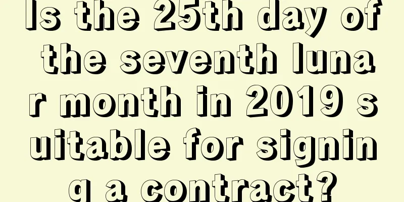 Is the 25th day of the seventh lunar month in 2019 suitable for signing a contract?