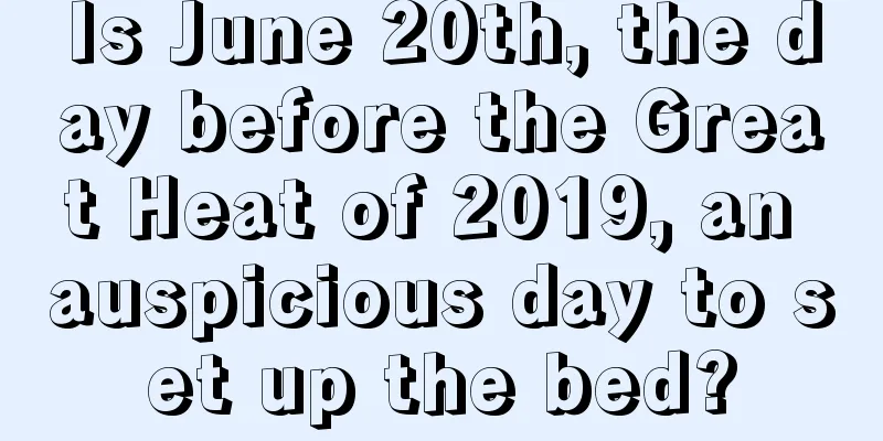 Is June 20th, the day before the Great Heat of 2019, an auspicious day to set up the bed?
