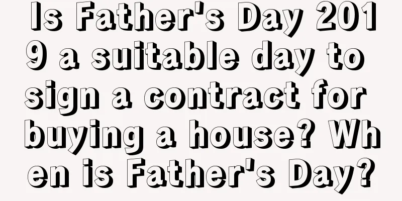 Is Father's Day 2019 a suitable day to sign a contract for buying a house? When is Father's Day?