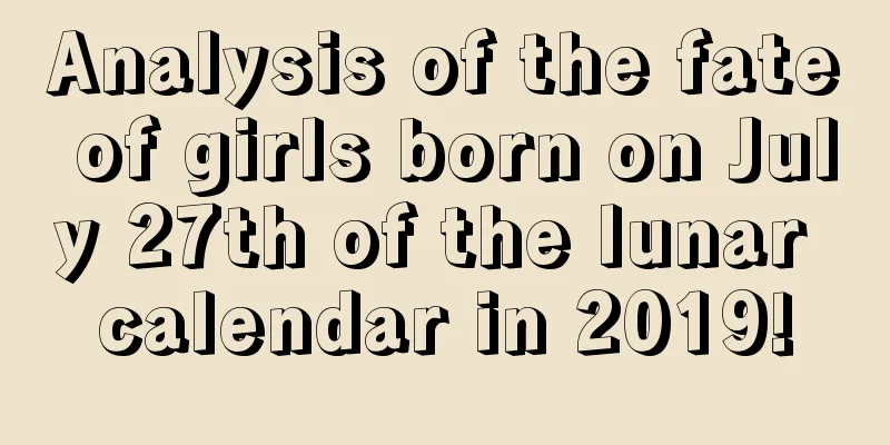 Analysis of the fate of girls born on July 27th of the lunar calendar in 2019!