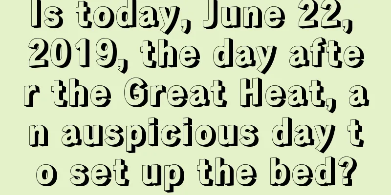 Is today, June 22, 2019, the day after the Great Heat, an auspicious day to set up the bed?