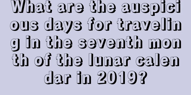 What are the auspicious days for traveling in the seventh month of the lunar calendar in 2019?