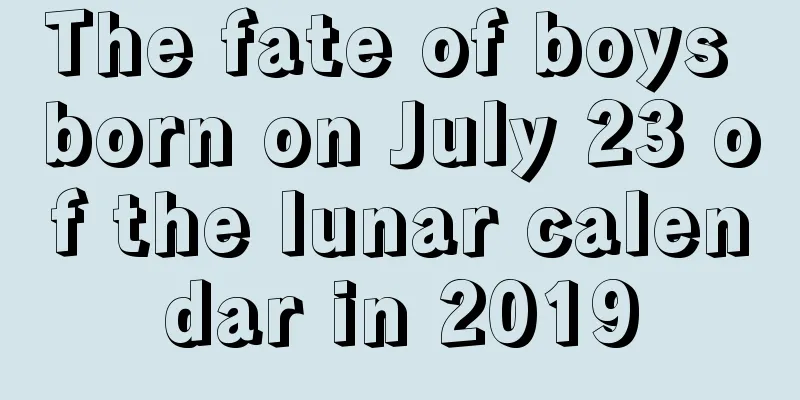 The fate of boys born on July 23 of the lunar calendar in 2019