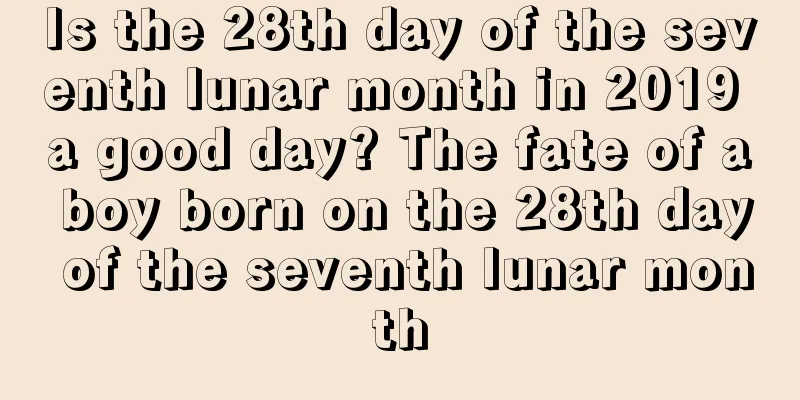 Is the 28th day of the seventh lunar month in 2019 a good day? The fate of a boy born on the 28th day of the seventh lunar month