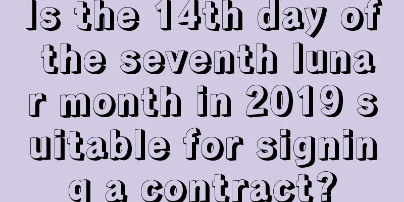 Is the 14th day of the seventh lunar month in 2019 suitable for signing a contract?