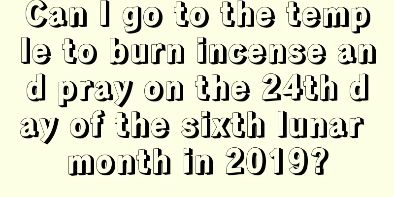 Can I go to the temple to burn incense and pray on the 24th day of the sixth lunar month in 2019?