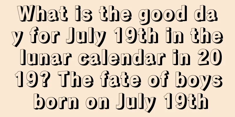 What is the good day for July 19th in the lunar calendar in 2019? The fate of boys born on July 19th