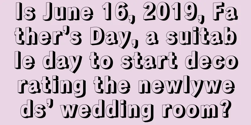Is June 16, 2019, Father’s Day, a suitable day to start decorating the newlyweds’ wedding room?