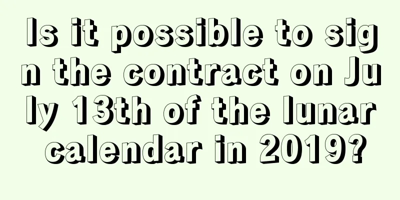 Is it possible to sign the contract on July 13th of the lunar calendar in 2019?
