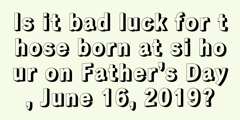 Is it bad luck for those born at si hour on Father’s Day, June 16, 2019?
