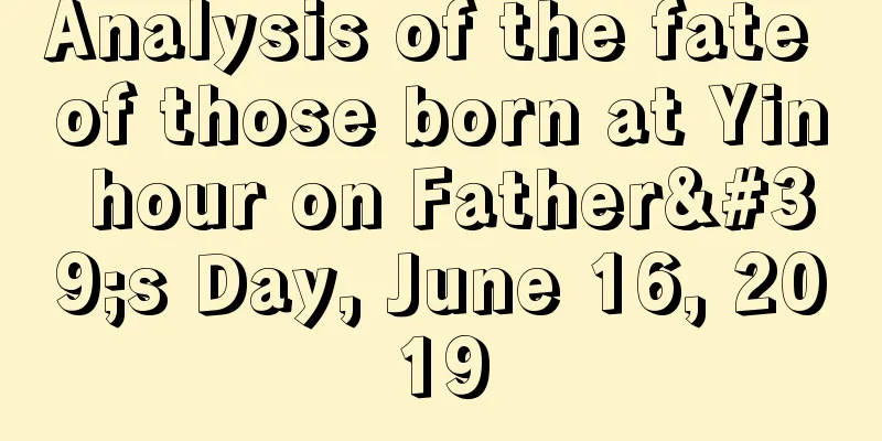 Analysis of the fate of those born at Yin hour on Father's Day, June 16, 2019