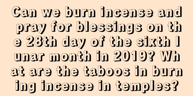 Can we burn incense and pray for blessings on the 28th day of the sixth lunar month in 2019? What are the taboos in burning incense in temples?
