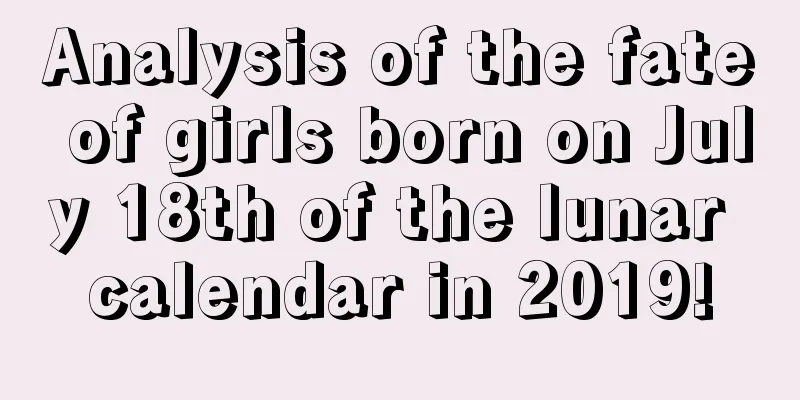 Analysis of the fate of girls born on July 18th of the lunar calendar in 2019!