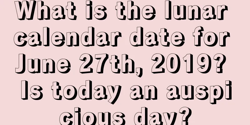 What is the lunar calendar date for June 27th, 2019? Is today an auspicious day?