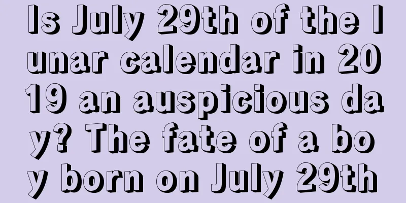 Is July 29th of the lunar calendar in 2019 an auspicious day? The fate of a boy born on July 29th