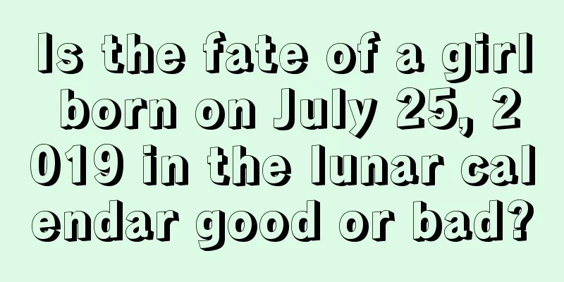 Is the fate of a girl born on July 25, 2019 in the lunar calendar good or bad?