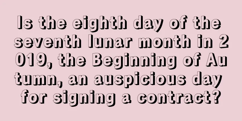 Is the eighth day of the seventh lunar month in 2019, the Beginning of Autumn, an auspicious day for signing a contract?
