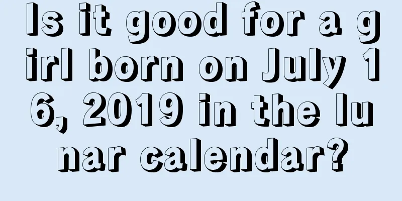 Is it good for a girl born on July 16, 2019 in the lunar calendar?