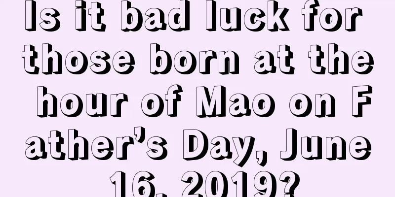 Is it bad luck for those born at the hour of Mao on Father’s Day, June 16, 2019?